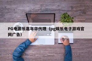 PG电游乐嘉年华代理（pg娱乐电子游戏官网广告）
