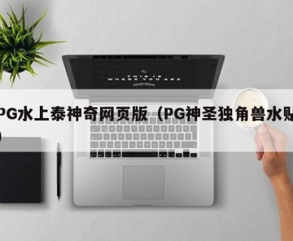 PG水上泰神奇网页版（PG神圣独角兽水贴）
