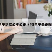 PG电子到底公不公正（PG电子是正规还是杂牌）