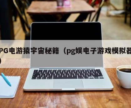 PG电游猿宇宙秘籍（pg娱电子游戏模拟器）