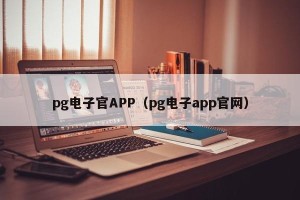 pg电子官APP（pg电子app官网）