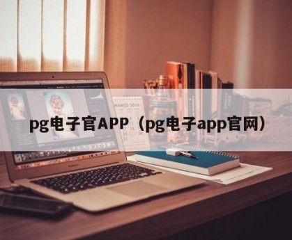 pg电子官APP（pg电子app官网）