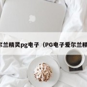 爱尔兰精灵pg电子（PG电子爱尔兰精灵）