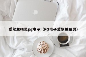 爱尔兰精灵pg电子（PG电子爱尔兰精灵）