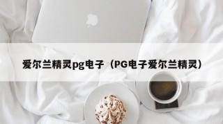 爱尔兰精灵pg电子（PG电子爱尔兰精灵）