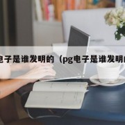 pg电子是谁发明的（pg电子是谁发明的呢）
