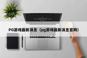 PG游戏最新消息（pg游戏最新消息官网）